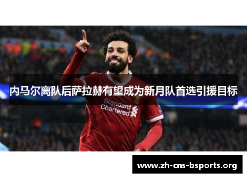 内马尔离队后萨拉赫有望成为新月队首选引援目标 内马尔离队后萨拉赫有望成为新月队首选引援目标