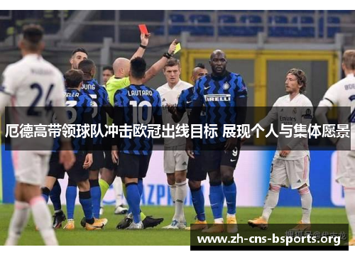 厄德高带领球队冲击欧冠出线目标 展现个人与集体愿景 厄德高带领球队冲击欧冠出线目标 展现个人与集体愿景