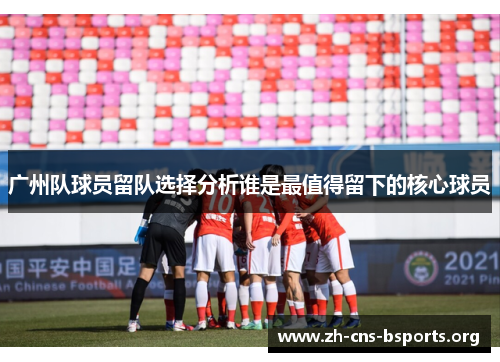 广州队球员留队选择分析谁是最值得留下的核心球员 广州队球员留队选择分析谁是最值得留下的核心球员