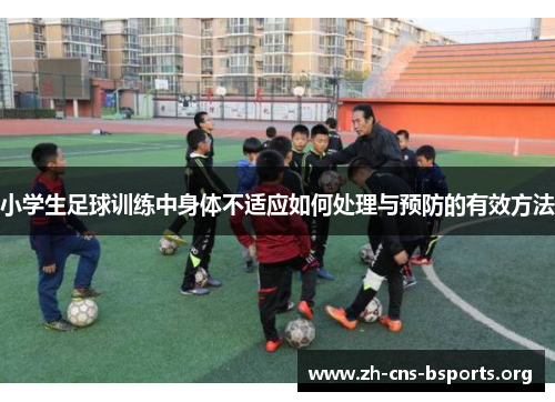 小学生足球训练中身体不适应如何处理与预防的有效方法 小学生足球训练中身体不适应如何处理与预防的有效方法