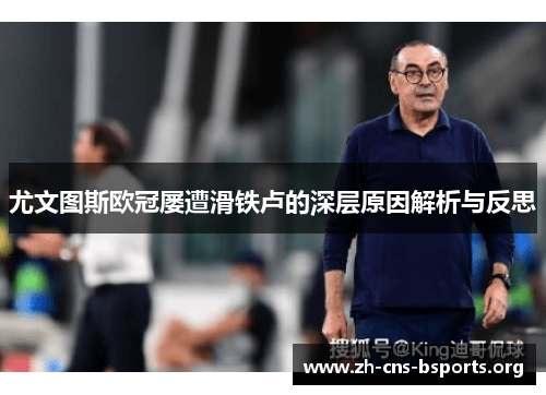 尤文图斯欧冠屡遭滑铁卢的深层原因解析与反思 尤文图斯欧冠屡遭滑铁卢的深层原因解析与反思