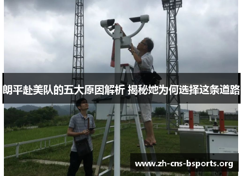 朗平赴美队的五大原因解析 揭秘她为何选择这条道路 朗平赴美队的五大原因解析 揭秘她为何选择这条道路