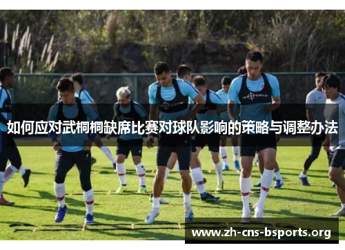 如何应对武桐桐缺席比赛对球队影响的策略与调整办法 如何应对武桐桐缺席比赛对球队影响的策略与调整办法