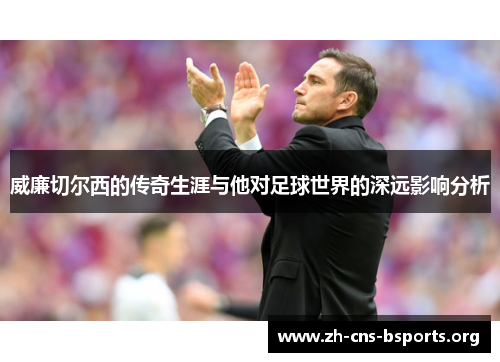 威廉切尔西的传奇生涯与他对足球世界的深远影响分析 威廉切尔西的传奇生涯与他对足球世界的深远影响分析