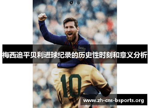 梅西追平贝利进球纪录的历史性时刻和意义分析 梅西追平贝利进球纪录的历史性时刻和意义分析