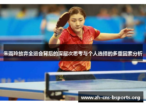朱雨玲放弃全运会背后的深层次思考与个人选择的多重因素分析 朱雨玲放弃全运会背后的深层次思考与个人选择的多重因素分析