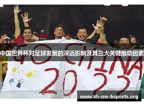 中国世界杯对足球发展的深远影响及其三大关键推动因素 中国世界杯对足球发展的深远影响及其三大关键推动因素