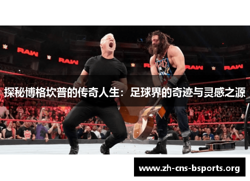 探秘博格坎普的传奇人生:足球界的奇迹与灵感之源 探秘博格坎普的传奇人生:足球界的奇迹与灵感之源