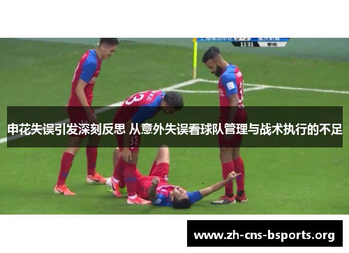 申花失误引发深刻反思 从意外失误看球队管理与战术执行的不足 申花失误引发深刻反思 从意外失误看球队管理与战术执行的不足