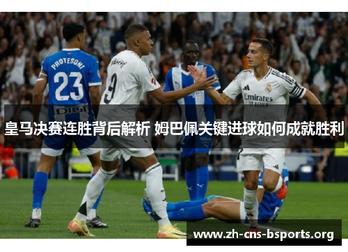 皇马决赛连胜背后解析 姆巴佩关键进球如何成就胜利 皇马决赛连胜背后解析 姆巴佩关键进球如何成就胜利