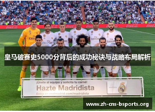 皇马破赛史5000分背后的成功秘诀与战略布局解析 皇马破赛史5000分背后的成功秘诀与战略布局解析