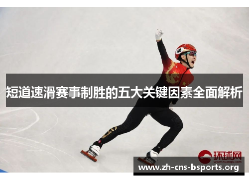 短道速滑赛事制胜的五大关键因素全面解析 短道速滑赛事制胜的五大关键因素全面解析
