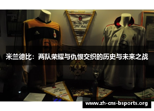 米兰德比:两队荣耀与仇恨交织的历史与未来之战 米兰德比:两队荣耀与仇恨交织的历史与未来之战