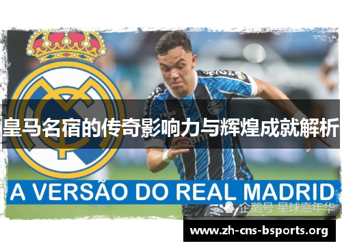 皇马名宿的传奇影响力与辉煌成就解析 皇马名宿的传奇影响力与辉煌成就解析