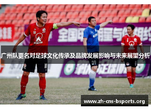广州队更名对足球文化传承及品牌发展影响与未来展望分析 广州队更名对足球文化传承及品牌发展影响与未来展望分析