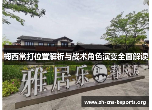 梅西常打位置解析与战术角色演变全面解读 梅西常打位置解析与战术角色演变全面解读