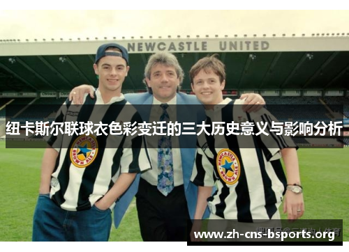 纽卡斯尔联球衣色彩变迁的三大历史意义与影响分析 纽卡斯尔联球衣色彩变迁的三大历史意义与影响分析