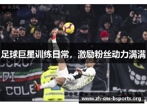 足球巨星训练日常,激励粉丝动力满满 足球巨星训练日常,激励粉丝动力满满