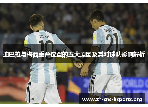 迪巴拉与梅西重叠位置的五大原因及其对球队影响解析 迪巴拉与梅西重叠位置的五大原因及其对球队影响解析