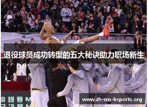 退役球员成功转型的五大秘诀助力职场新生 退役球员成功转型的五大秘诀助力职场新生