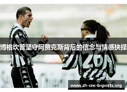 博格坎普坚守阿贾克斯背后的信念与情感抉择 博格坎普坚守阿贾克斯背后的信念与情感抉择