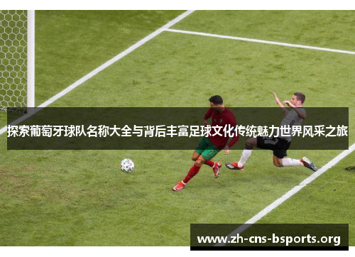 探索葡萄牙球队名称大全与背后丰富足球文化传统魅力世界风采之旅 探索葡萄牙球队名称大全与背后丰富足球文化传统魅力世界风采之旅
