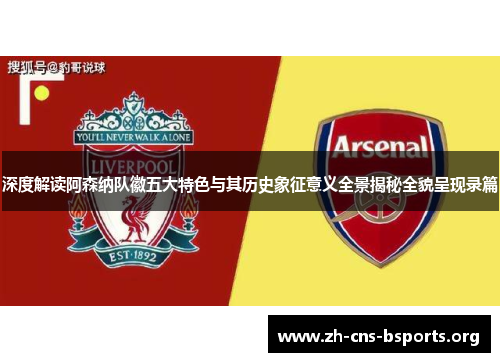 深度解读阿森纳队徽五大特色与其历史象征意义全景揭秘全貌呈现录篇